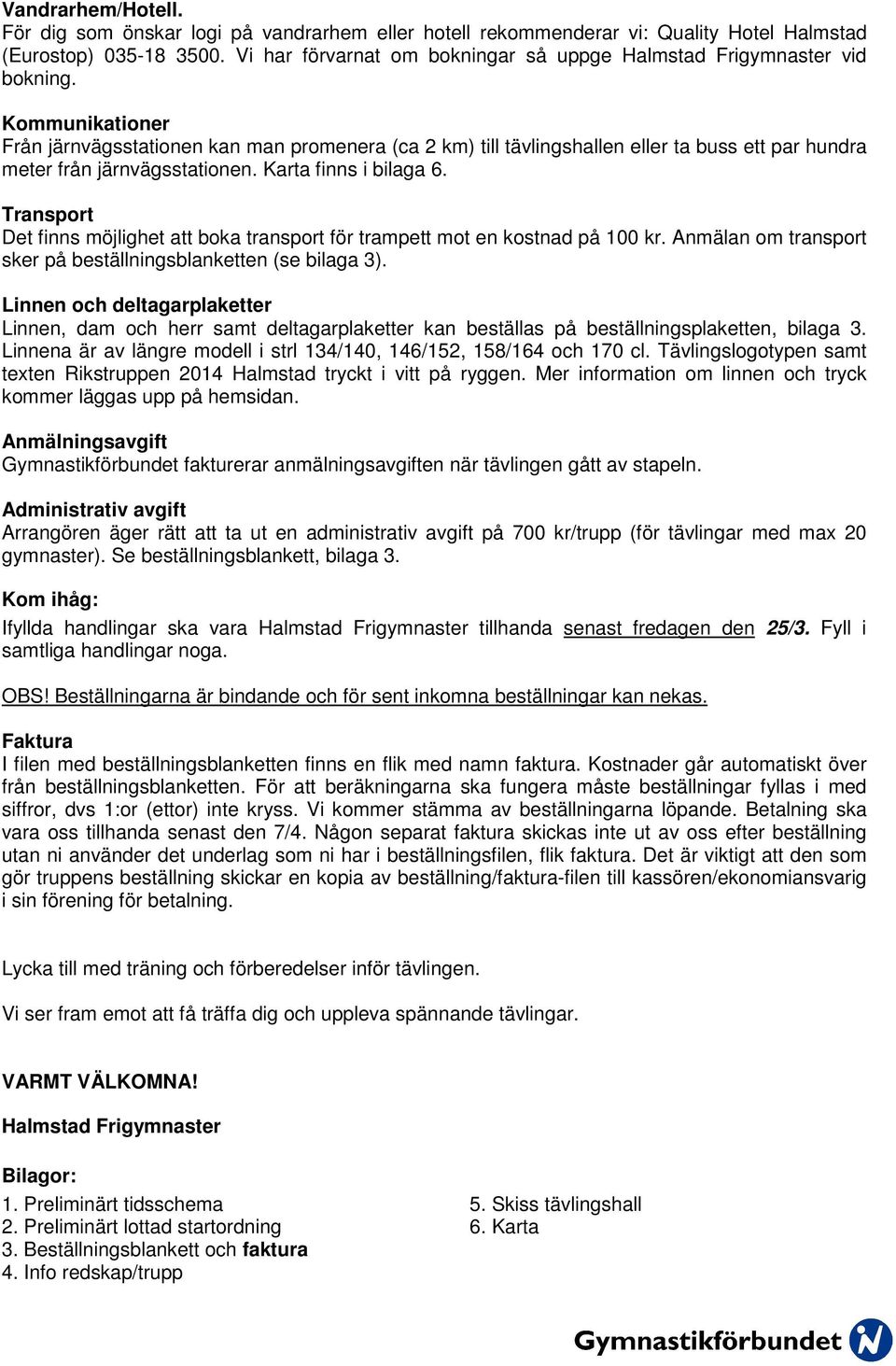 Kommunikationer Från järnvägsstationen kan man promenera (ca 2 km) till tävlingshallen eller ta buss ett par hundra meter från järnvägsstationen. Karta finns i bilaga 6.