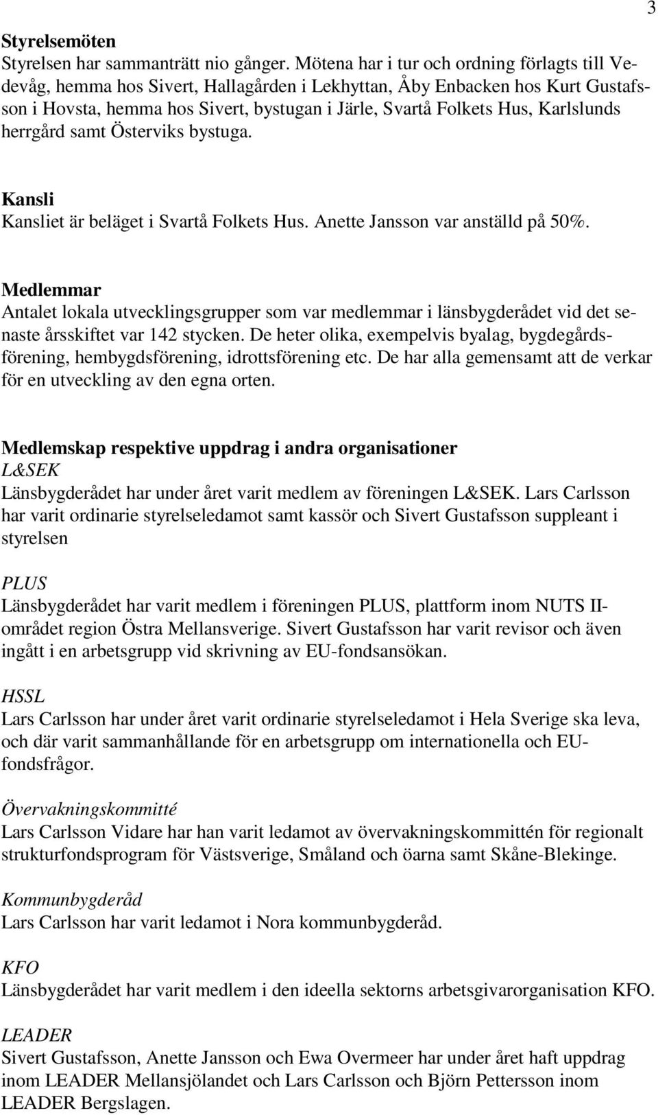 Karlslunds herrgård samt Österviks bystuga. 3 Kansli Kansliet är beläget i Svartå Folkets Hus. Anette Jansson var anställd på 50%.