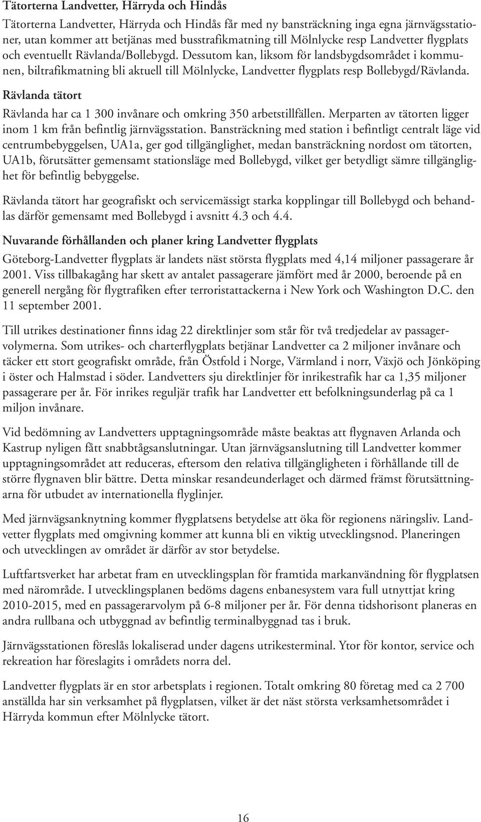 Dessutom kan, liksom för landsbygdsområdet i kommunen, biltrafikmatning bli aktuell till Mölnlycke, Landvetter flygplats resp Bollebygd/Rävlanda.
