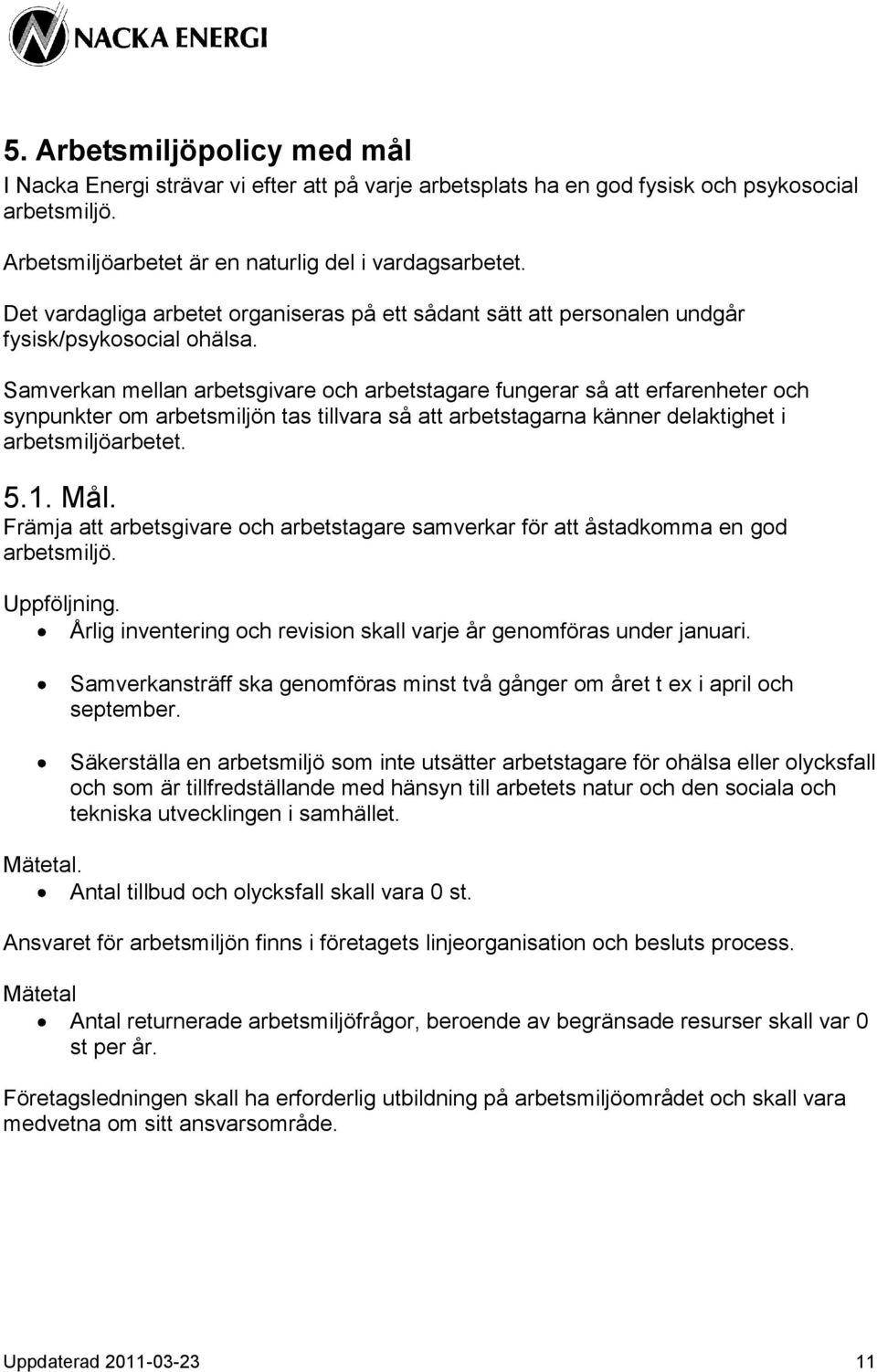 Samverkan mellan arbetsgivare och arbetstagare fungerar så att erfarenheter och synpunkter om arbetsmiljön tas tillvara så att arbetstagarna känner delaktighet i arbetsmiljöarbetet. 5.1. Mål.