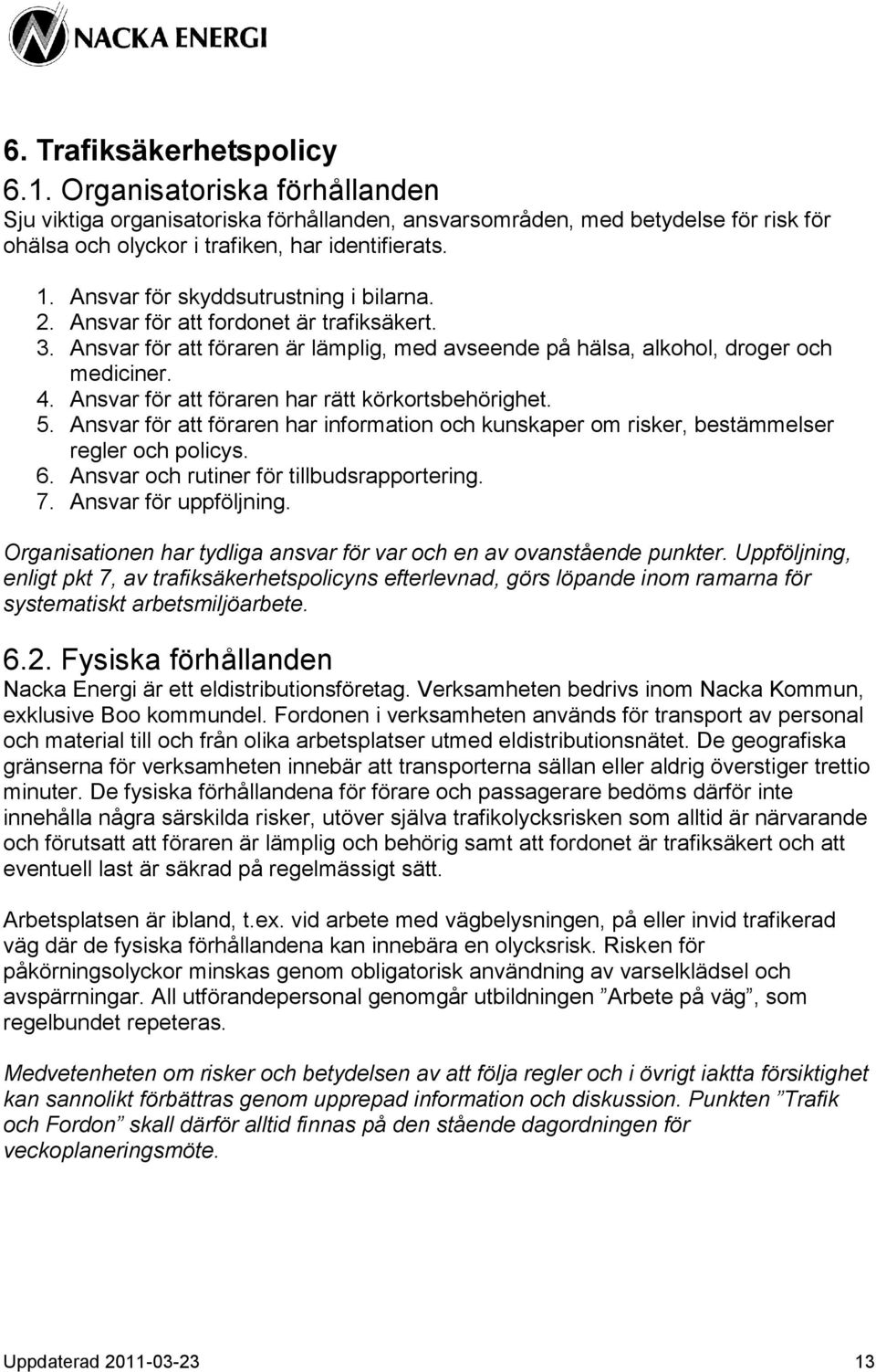 Ansvar för att föraren har rätt körkortsbehörighet. 5. Ansvar för att föraren har information och kunskaper om risker, bestämmelser regler och policys. 6. Ansvar och rutiner för tillbudsrapportering.