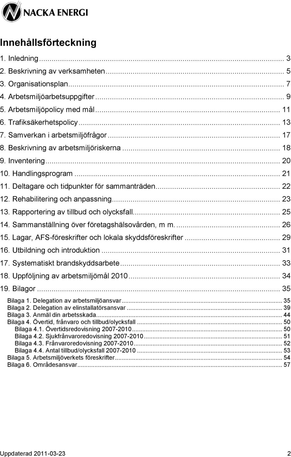 Rehabilitering och anpassning... 23 13. Rapportering av tillbud och olycksfall... 25 14. Sammanställning över företagshälsovården, m m.... 26 15. Lagar, AFS-föreskrifter och lokala skyddsföreskrifter.