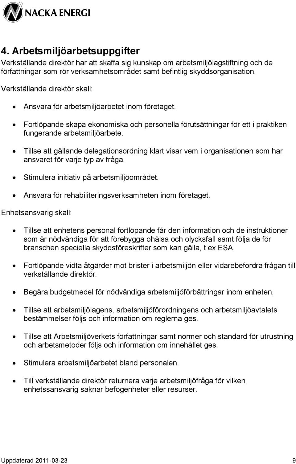Tillse att gällande delegationsordning klart visar vem i organisationen som har ansvaret för varje typ av fråga. Stimulera initiativ på arbetsmiljöområdet.
