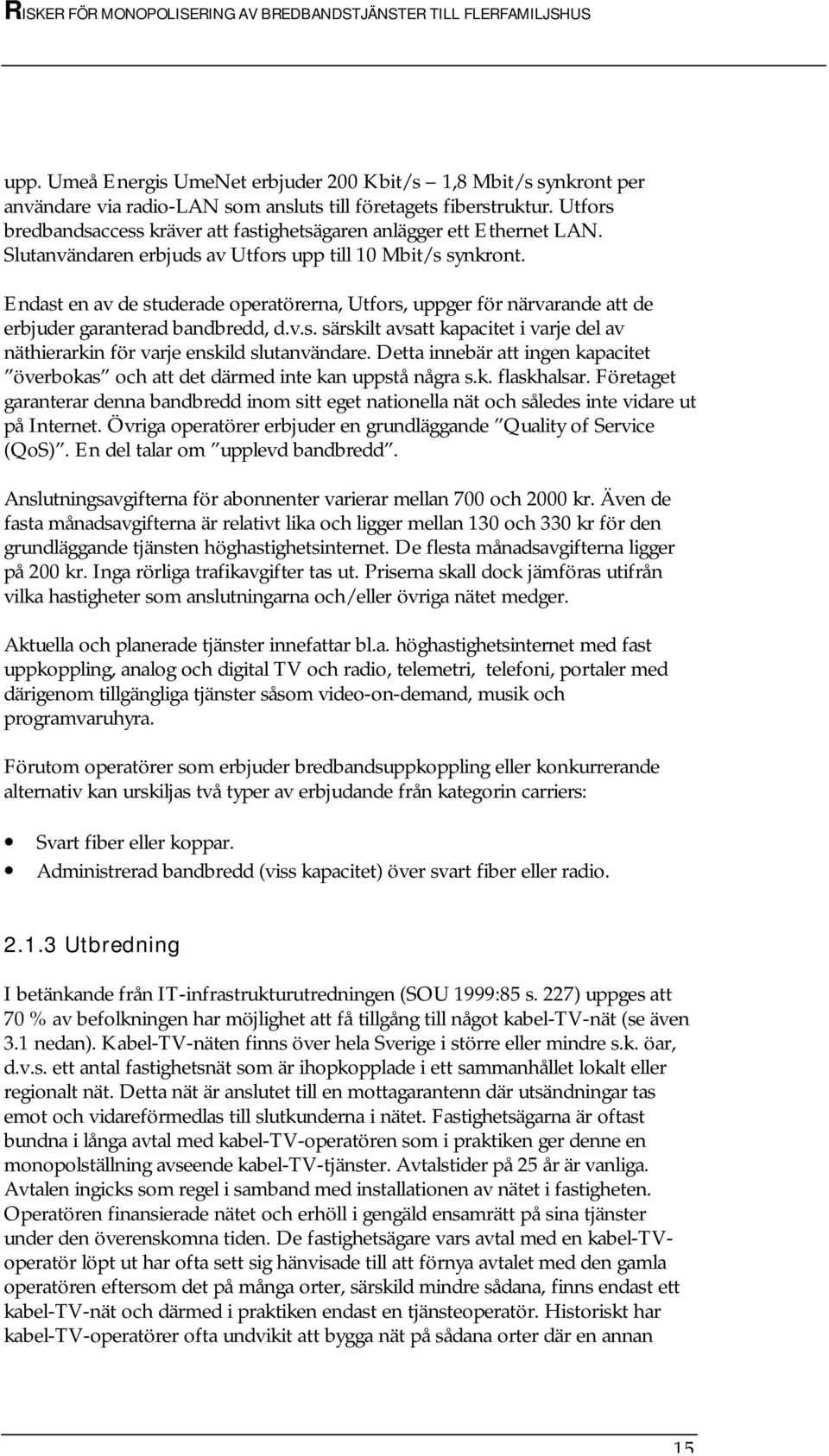 Endast en av de studerade operatörerna, Utfors, uppger för närvarande att de erbjuder garanterad bandbredd, d.v.s. särskilt avsatt kapacitet i varje del av näthierarkin för varje enskild slutanvändare.