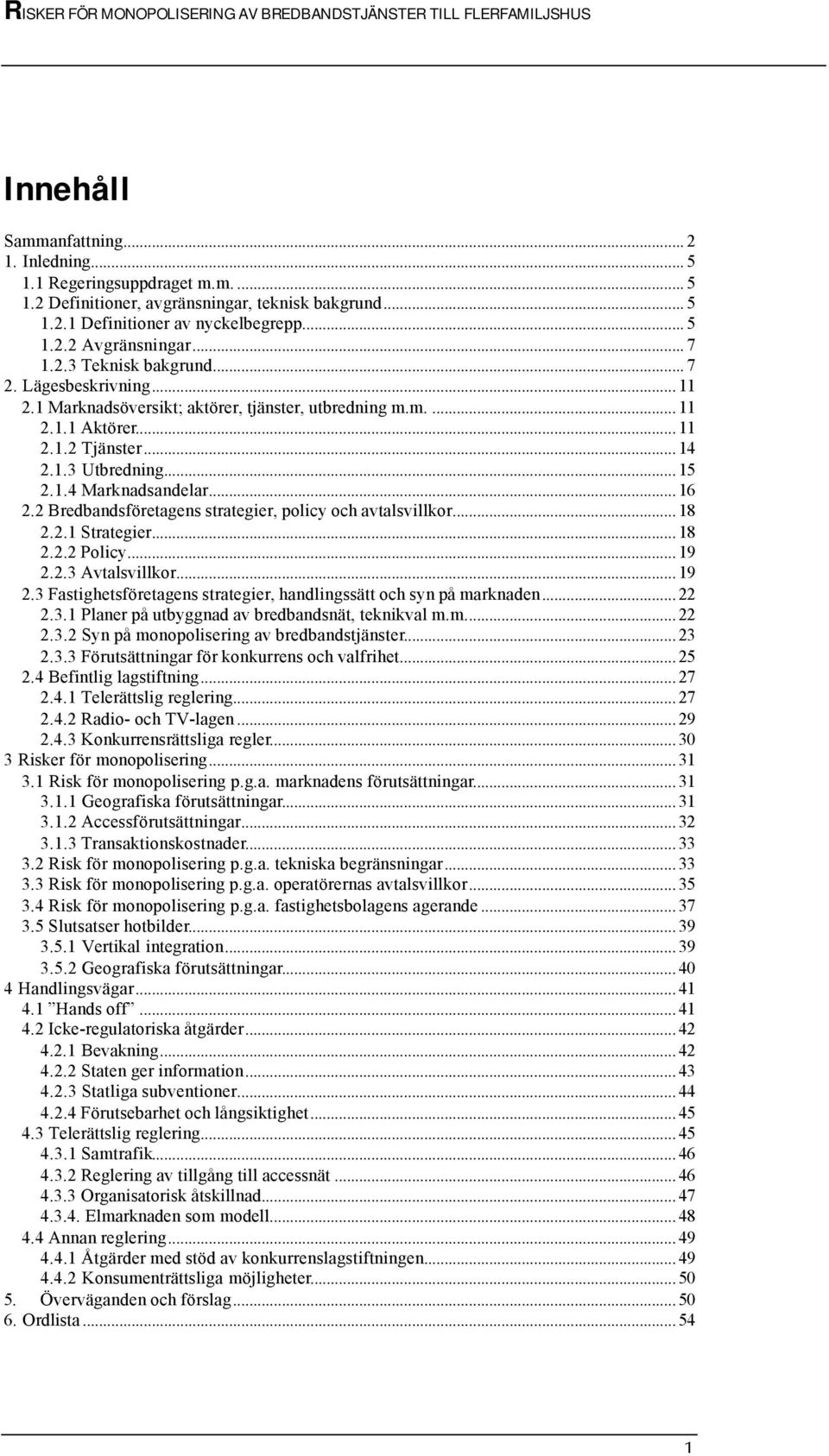 .. 16 2.2 Bredbandsföretagens strategier, policy och avtalsvillkor... 18 2.2.1 Strategier... 18 2.2.2 Policy... 19 2.2.3 Avtalsvillkor... 19 2.3 Fastighetsföretagens strategier, handlingssätt och syn på marknaden.