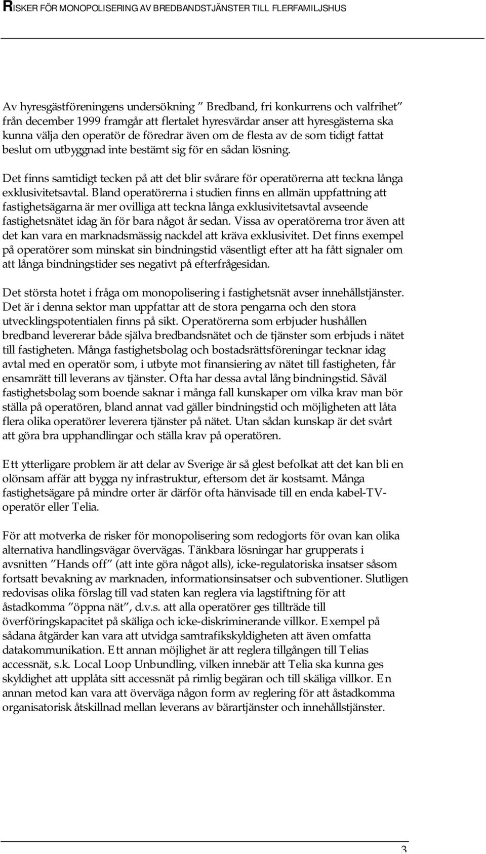 Bland operatörerna i studien finns en allmän uppfattning att fastighetsägarna är mer ovilliga att teckna långa exklusivitetsavtal avseende fastighetsnätet idag än för bara något år sedan.