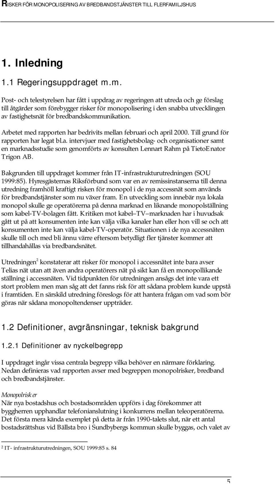 bredbandskommunikation. Arbetet med rapporten har bedrivits mellan februari och april 2000. Till grund för rapporten har legat bl.a. intervjuer med fastighetsbolag- och organisationer samt en marknadsstudie som genomförts av konsulten Lennart Rahm på TietoEnator Trigon AB.