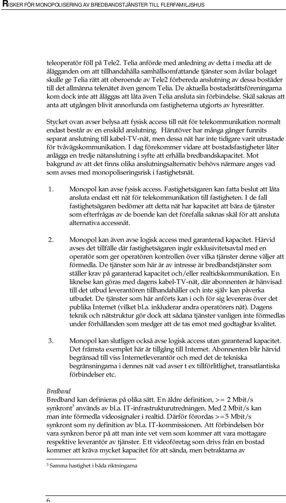 dessa bostäder till det allmänna telenätet även genom Telia. De aktuella bostadsrättsföreningarna kom dock inte att åläggas att låta även Telia ansluta sin förbindelse.