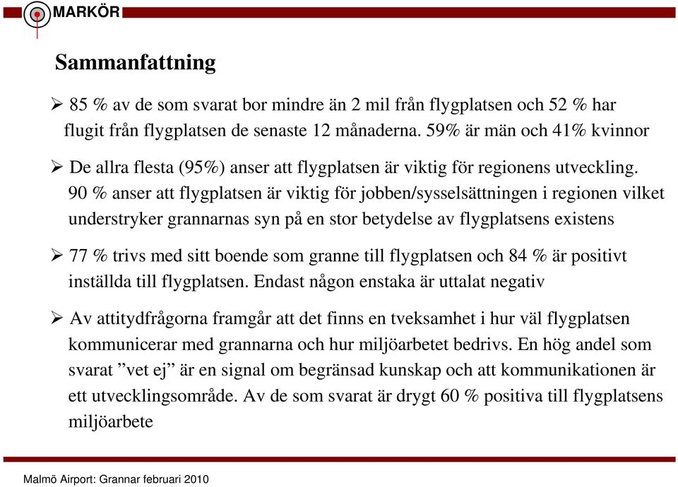 90 % anser att flygplatsen är viktig för jobben/sysselsättningen i regionen vilket understryker grannarnas syn på en stor betydelse av flygplatsens existens 77 % trivs med sitt boende som granne till