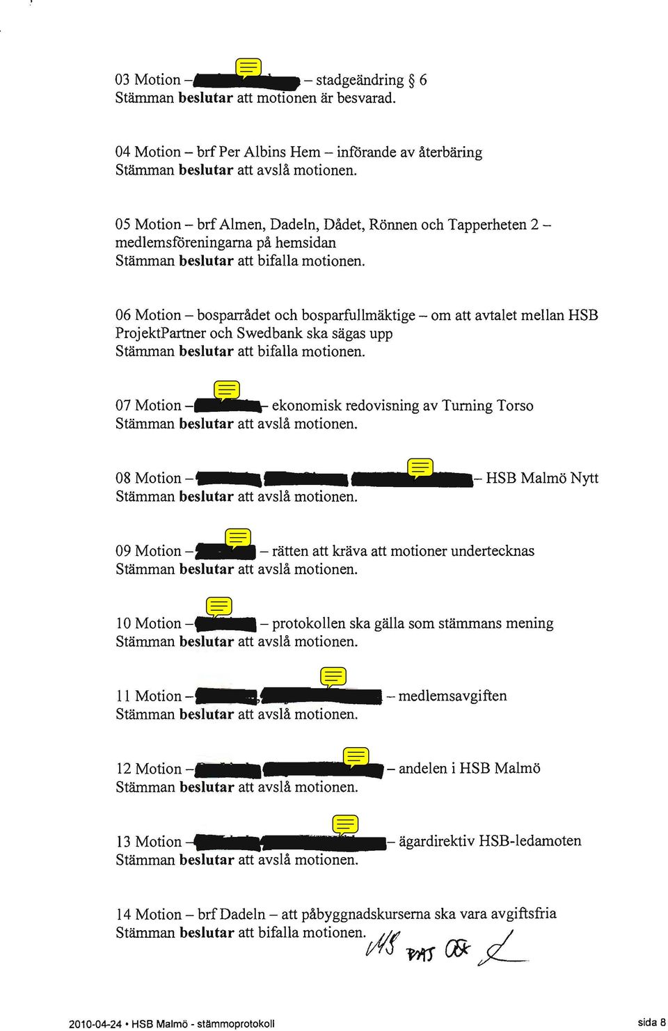 06 Motion - bosparrådet och bosparfullmäktige - om att avtalet mellan HSB ProjektPartner och Swedbank ska sägas upp Stämman beslutar att bifalla motionen.