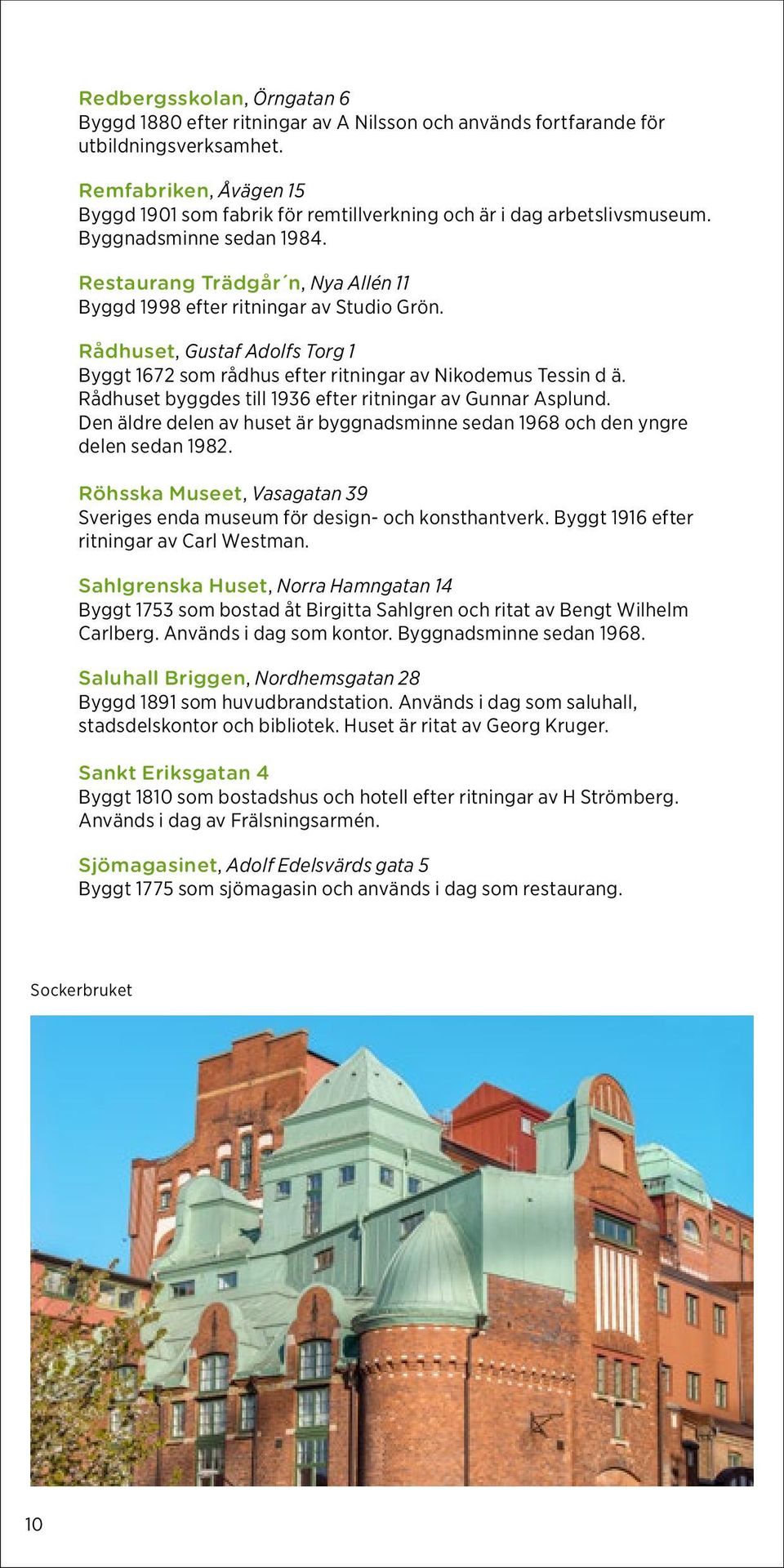 Rådhuset, Gustaf Adolfs Torg 1 Byggt 1672 som rådhus efter ritningar av Nikodemus Tessin d ä. Rådhuset byggdes till 1936 efter ritningar av Gunnar Asplund.