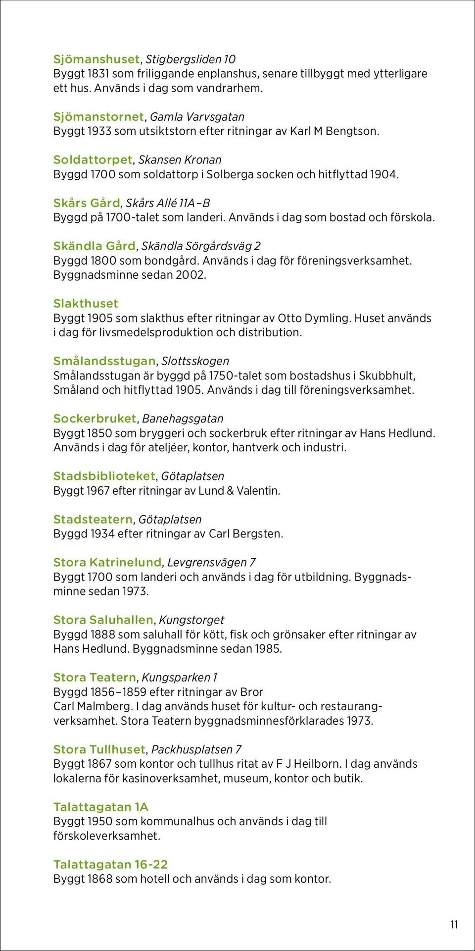 Skårs Gård, Skårs Allé 11A B Byggd på 1700-talet som landeri. Används i dag som bostad och förskola. Skändla Gård, Skändla Sörgårdsväg 2 Byggd 1800 som bondgård. Används i dag för föreningsverksamhet.