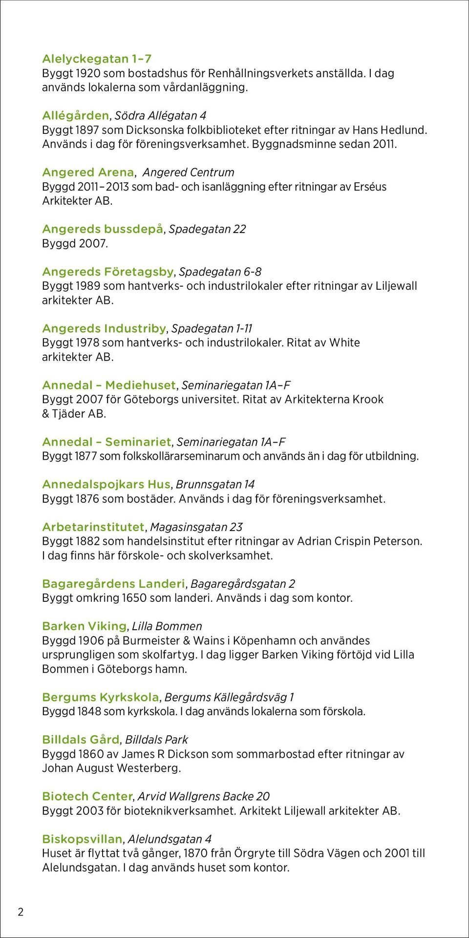 Angered Arena, Angered Centrum Byggd 2011 2013 som bad- och isanläggning efter ritningar av Erséus Arkitekter AB. Angereds bussdepå, Spadegatan 22 Byggd 2007.