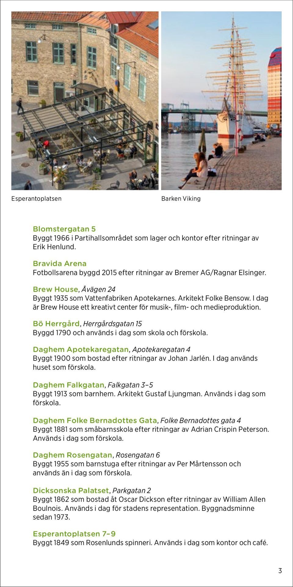 I dag är Brew House ett kreativt center för musik-, film- och medieproduktion. Bö Herrgård, Herrgårdsgatan 15 Byggd 1790 och används i dag som skola och förskola.
