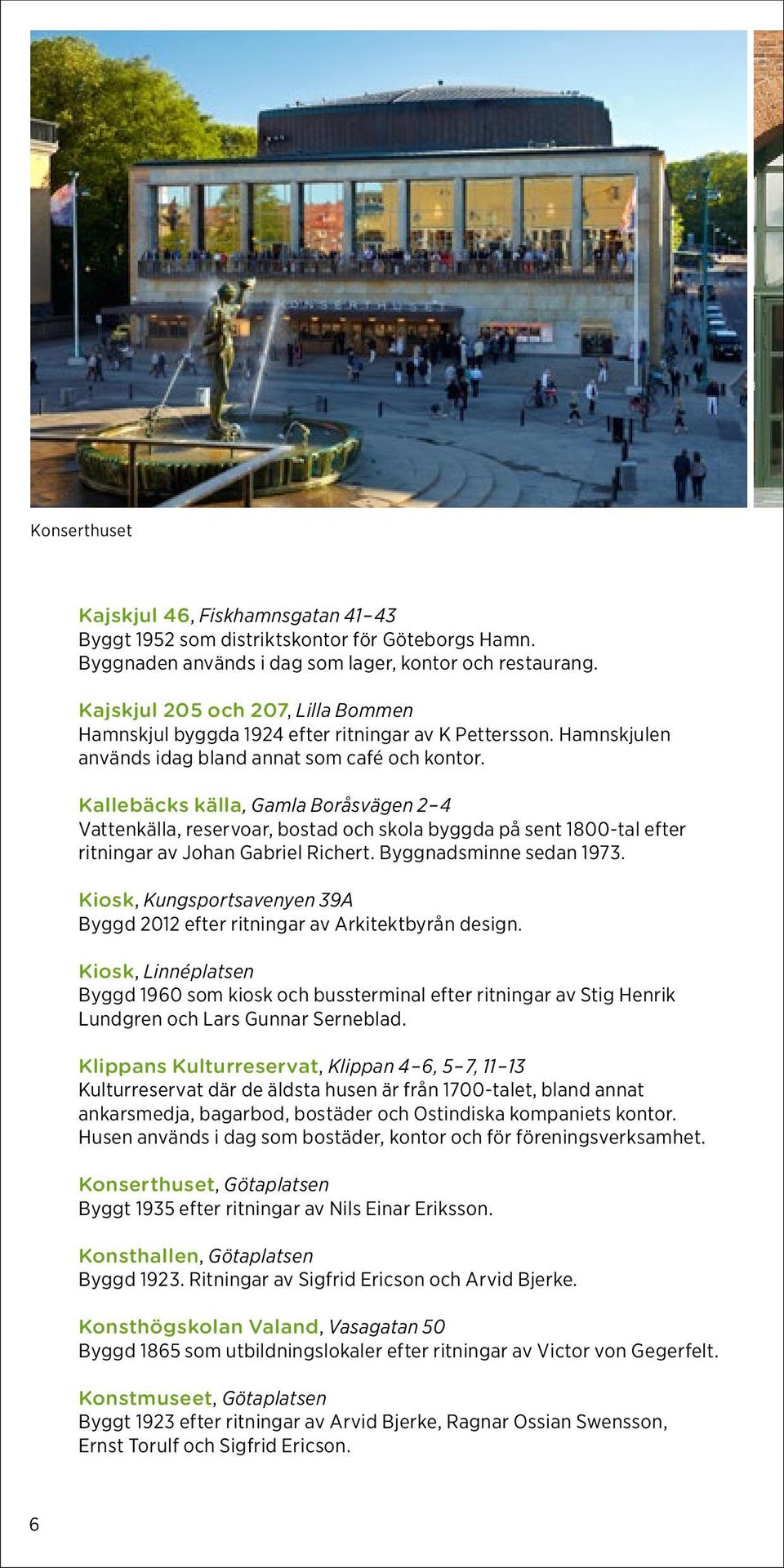Kallebäcks källa, Gamla Boråsvägen 2 4 Vattenkälla, reservoar, bostad och skola byggda på sent 1800-tal efter ritningar av Johan Gabriel Richert. Byggnadsminne sedan 1973.