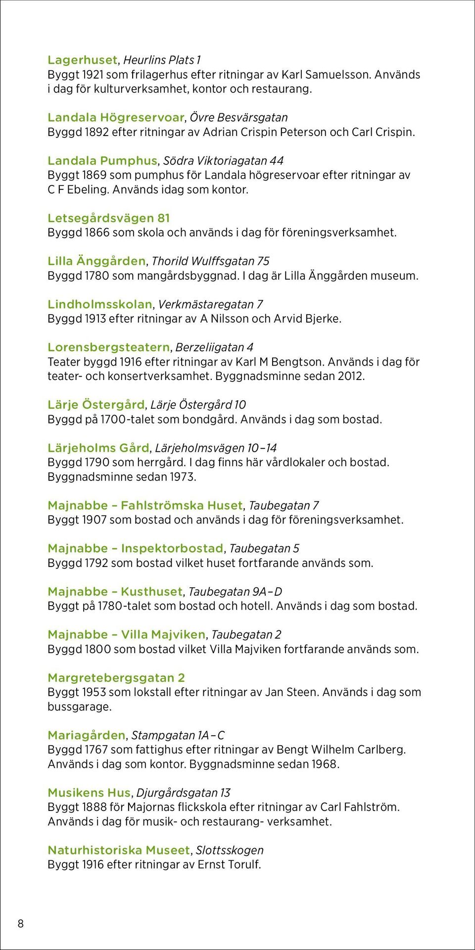 Landala Pumphus, Södra Viktoriagatan 44 Byggt 1869 som pumphus för Landala högreservoar efter ritningar av C F Ebeling. Används idag som kontor.