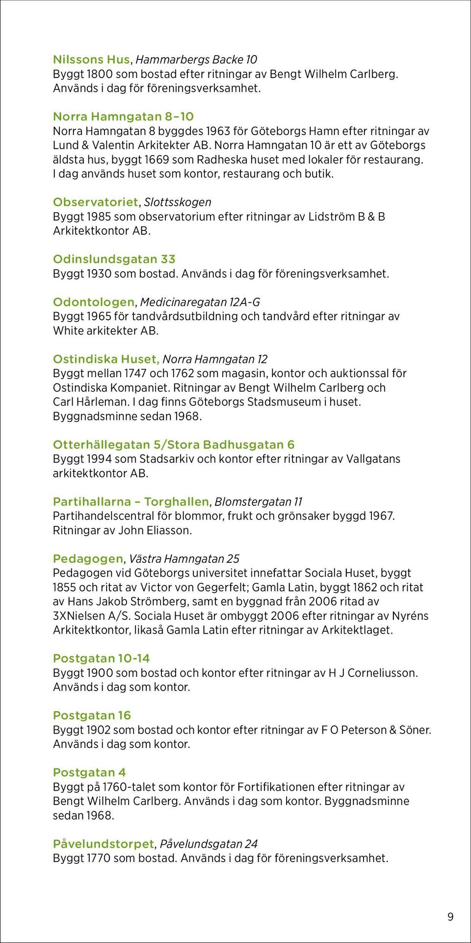 Norra Hamngatan 10 är ett av Göteborgs äldsta hus, byggt 1669 som Radheska huset med lokaler för restaurang. I dag används huset som kontor, restaurang och butik.