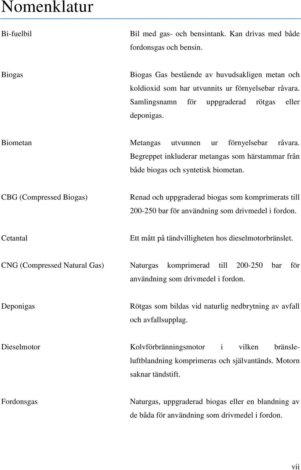 Biometan Metangas utvunnen ur förnyelsebar råvara. Begreppet inkluderar metangas som härstammar från både biogas och syntetisk biometan.