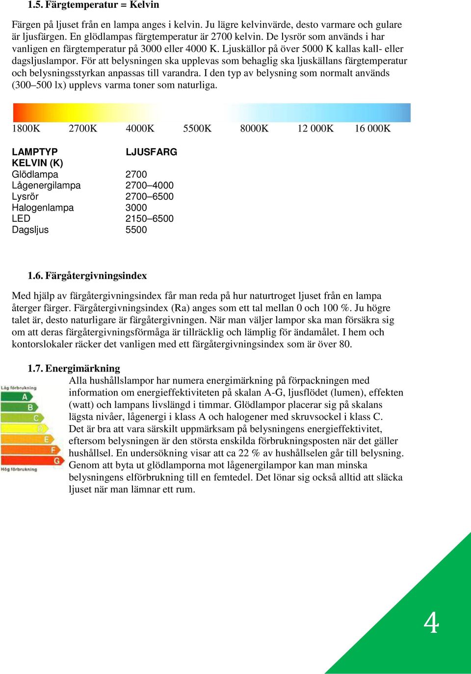 För att belysningen ska upplevas som behaglig ska ljuskällans färgtemperatur och belysningsstyrkan anpassas till varandra.