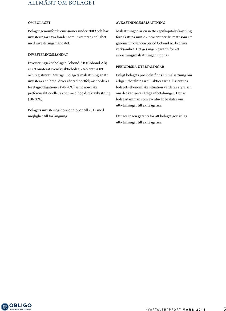 Bolagets målsättning är att investera i en bred, diversifierad portfölj av nordiska företagsobligationer (70-90%) samt nordiska preferensaktier eller aktier med hög direktavkastning (10-30%).