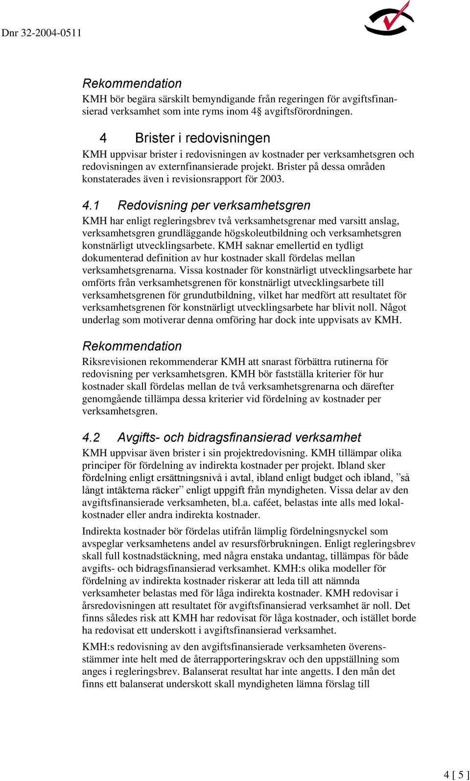 Brister på dessa områden konstaterades även i revisionsrapport för 2003. 4.