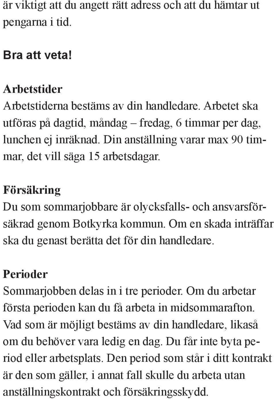 Försäkring Du som sommarjobbare är olycksfalls- och ansvarsförsäkrad genom Botkyrka kommun. Om en skada inträffar ska du genast berätta det för din handledare.