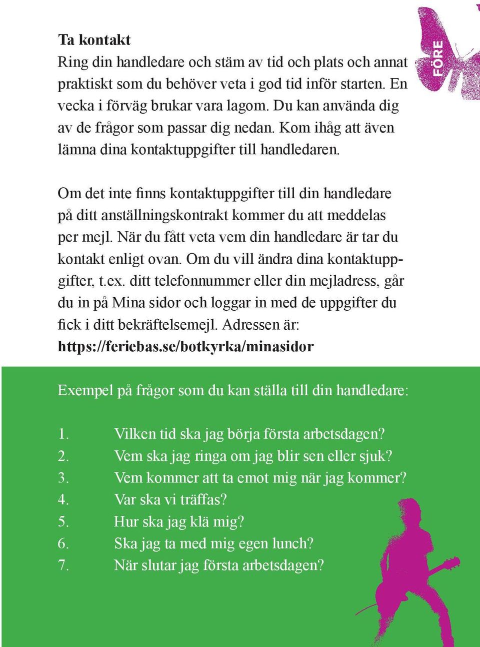FÖRE Om det inte finns kontaktuppgifter till din handledare på ditt anställningskontrakt kommer du att meddelas per mejl. När du fått veta vem din handledare är tar du kontakt enligt ovan.