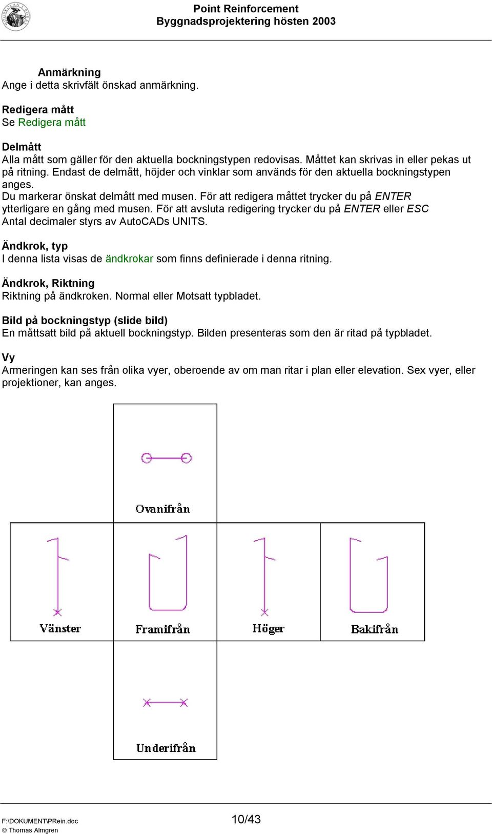 För att redigera måttet trycker du på ENTER ytterligare en gång med musen. För att avsluta redigering trycker du på ENTER eller ESC Antal decimaler styrs av AutoCADs UNITS.