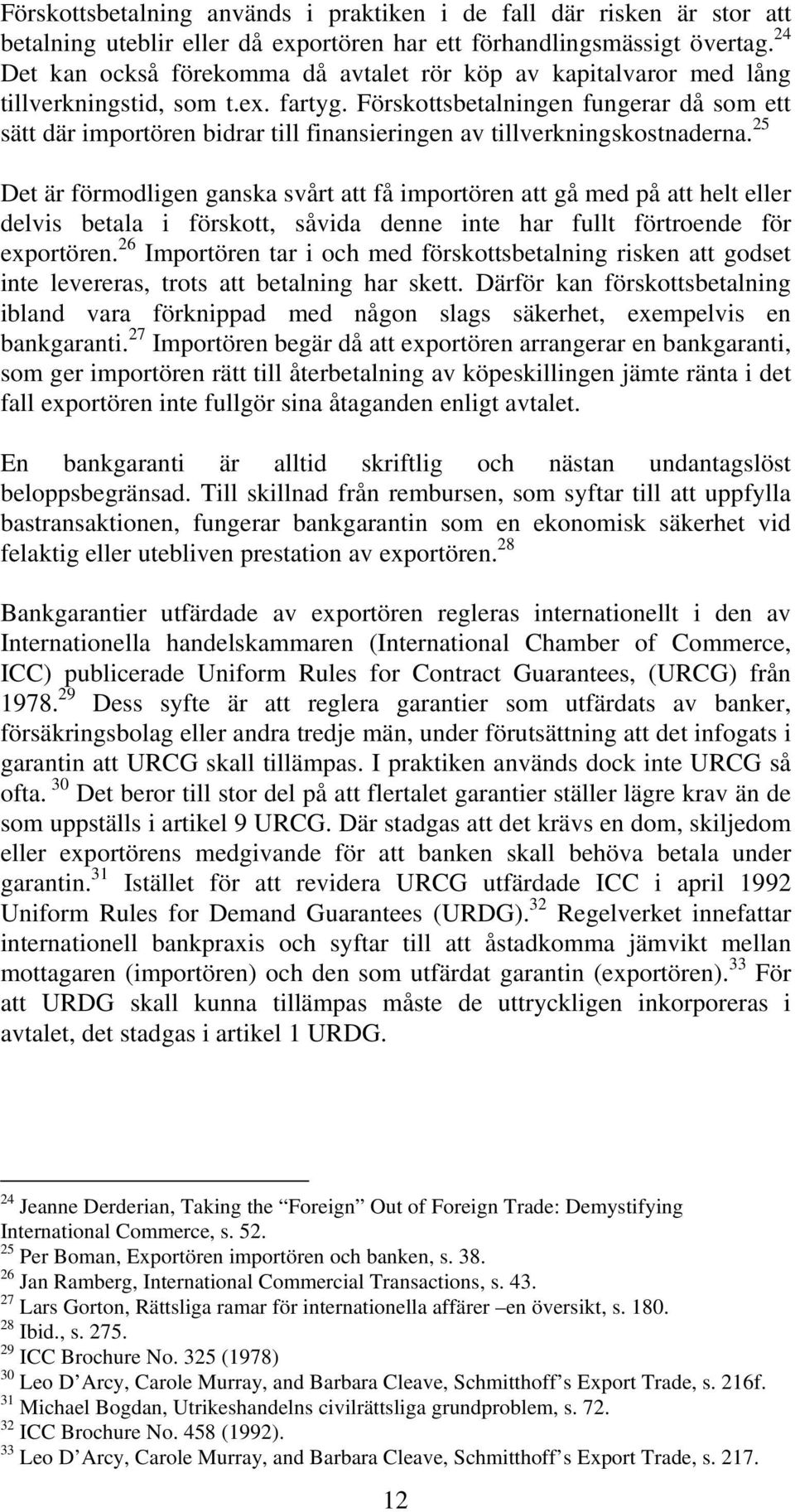 Förskottsbetalningen fungerar då som ett sätt där importören bidrar till finansieringen av tillverkningskostnaderna.
