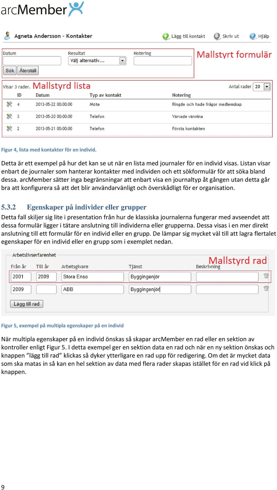 arcmember sätter inga begränsningar att enbart visa en journaltyp åt gången utan detta går bra att konfigurera så att det blir användarvänligt och överskådligt för er organisation. 5.3.