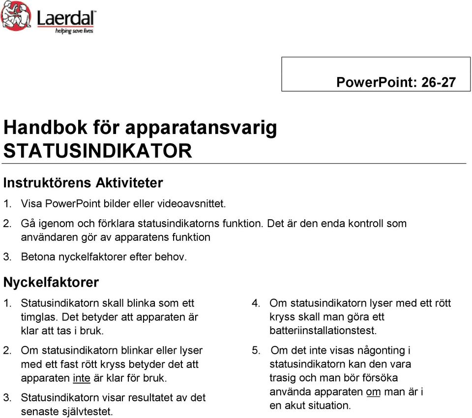 Det betyder att apparaten är klar att tas i bruk. 2. Om statusindikatorn blinkar eller lyser med ett fast rött kryss betyder det att apparaten inte är klar för bruk. 3.