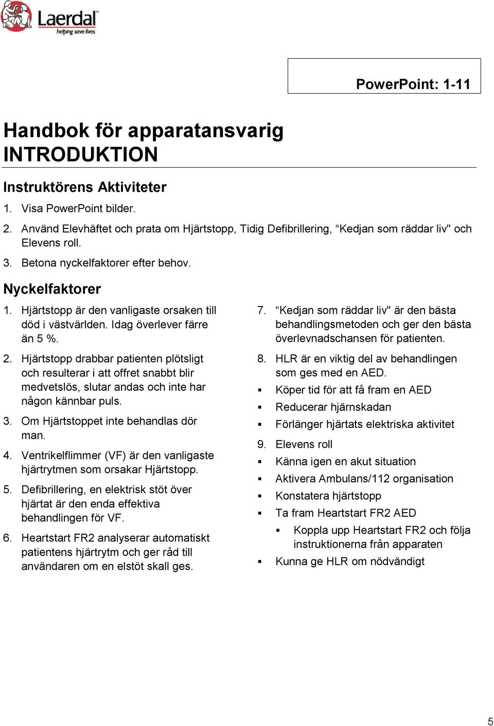 Hjärtstopp är den vanligaste orsaken till död i västvärlden. Idag överlever färre än 5 %. 2.