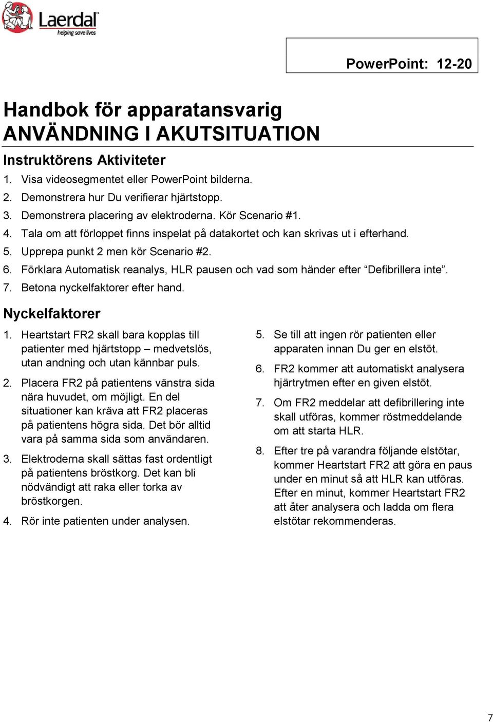 Förklara Automatisk reanalys, HLR pausen och vad som händer efter Defibrillera inte. 7. Betona nyckelfaktorer efter hand. Nyckelfaktorer 1.