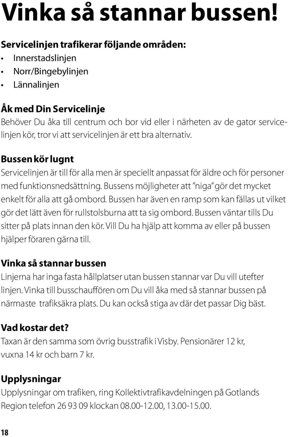 kör, tror vi att servicelinjen är ett bra alternativ. Bussen kör lugnt Servicelinjen är till för alla men är speciellt anpassat för äldre och för personer med funktionsnedsättning.