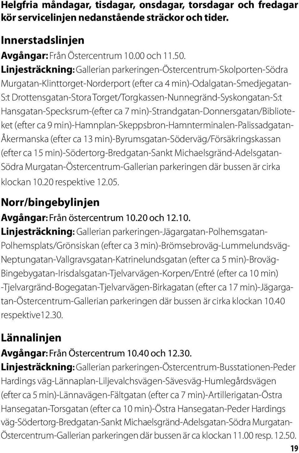 Torget/Torgkassen-Nunnegränd-Syskongatan-S:t Hansgatan-Specksrum-(efter ca 7 min)-strandgatan-donnersgatan/biblioteket (efter ca 9 min)-hamnplan-skeppsbron-hamnterminalen-palissadgatan- Åkermanska