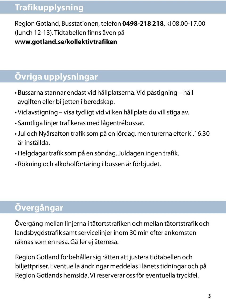 Vid avstigning visa tydligt vid vilken hållplats du vill stiga av. Samtliga linjer trafikeras med lågentrébussar. Jul och Nyårsafton trafik som på en lördag, men turerna efter kl.16.30 är inställda.