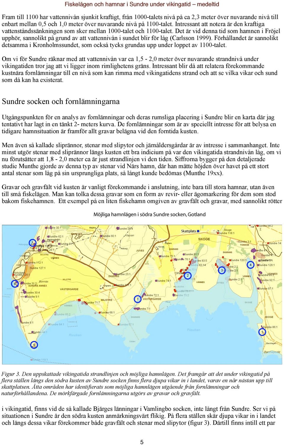 Det är vid denna tid som hamnen i Fröjel upphör, sannolikt på grund av att vattennivån i sundet blir för låg (Carlsson 1999).
