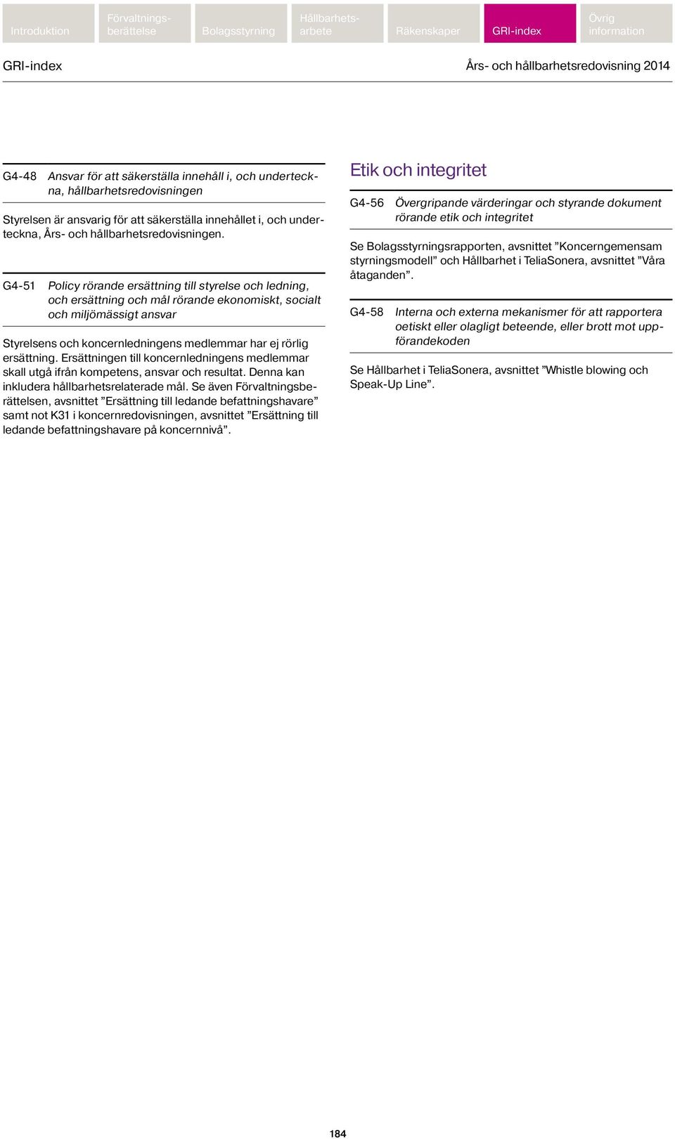 G4-51 Policy rörande ersättning till styrelse och ledning, och ersättning och mål rörande ekonomiskt, socialt och miljömässigt ansvar Styrelsens och koncernledningens medlemmar har ej rörlig