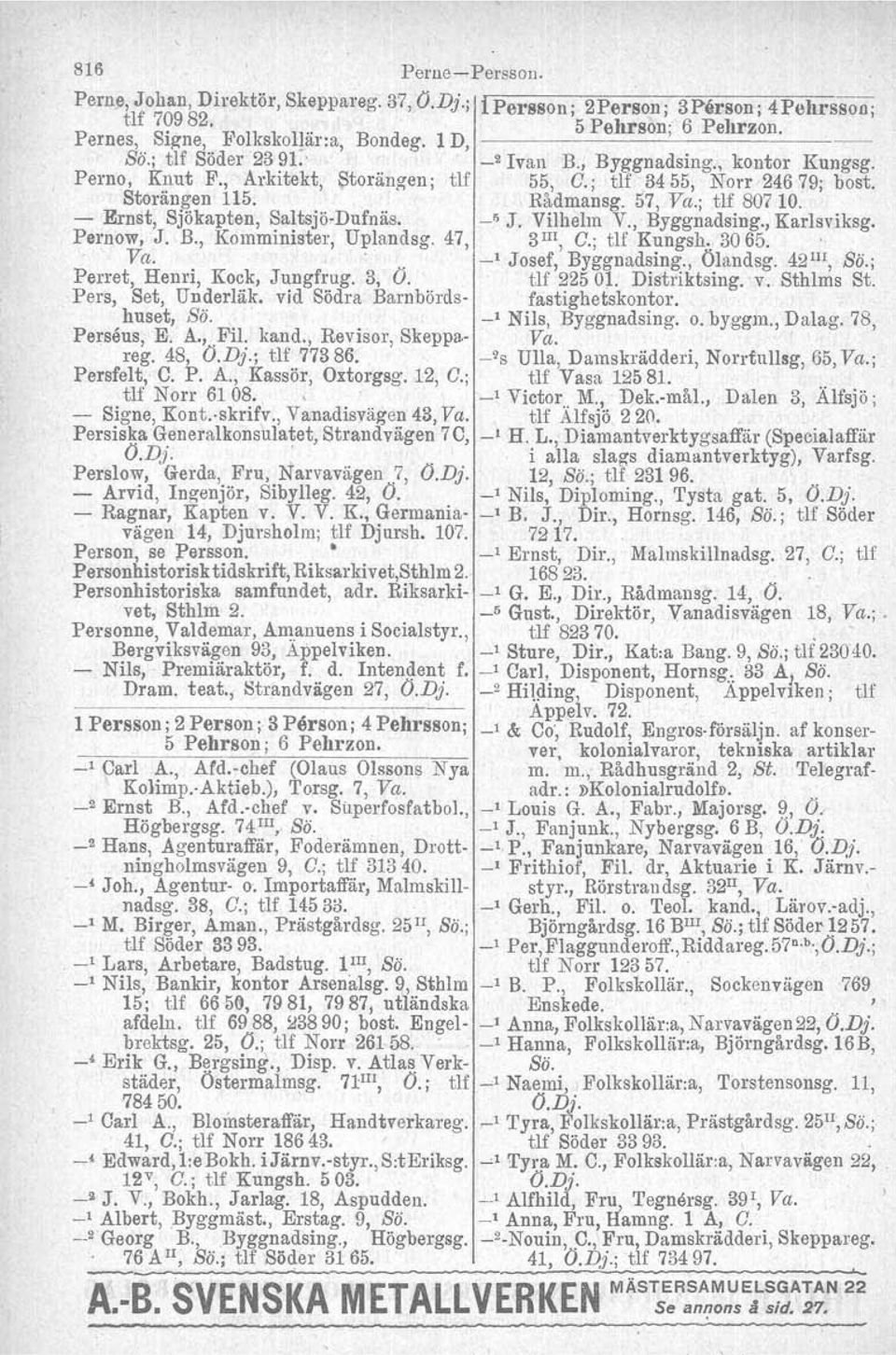 - Ernst, Sjökapten, Saltsjö-Dufnäs. _0 J. Vilhelm V., Byggnadsing., Karlsviksg. Pernow. J. B., Komminister, Uplandsg. 47, 3 Ill, C.; tlf Kungsh.. 3065.. Va.. _I Josef, Byggnadsing., Ölandsg.