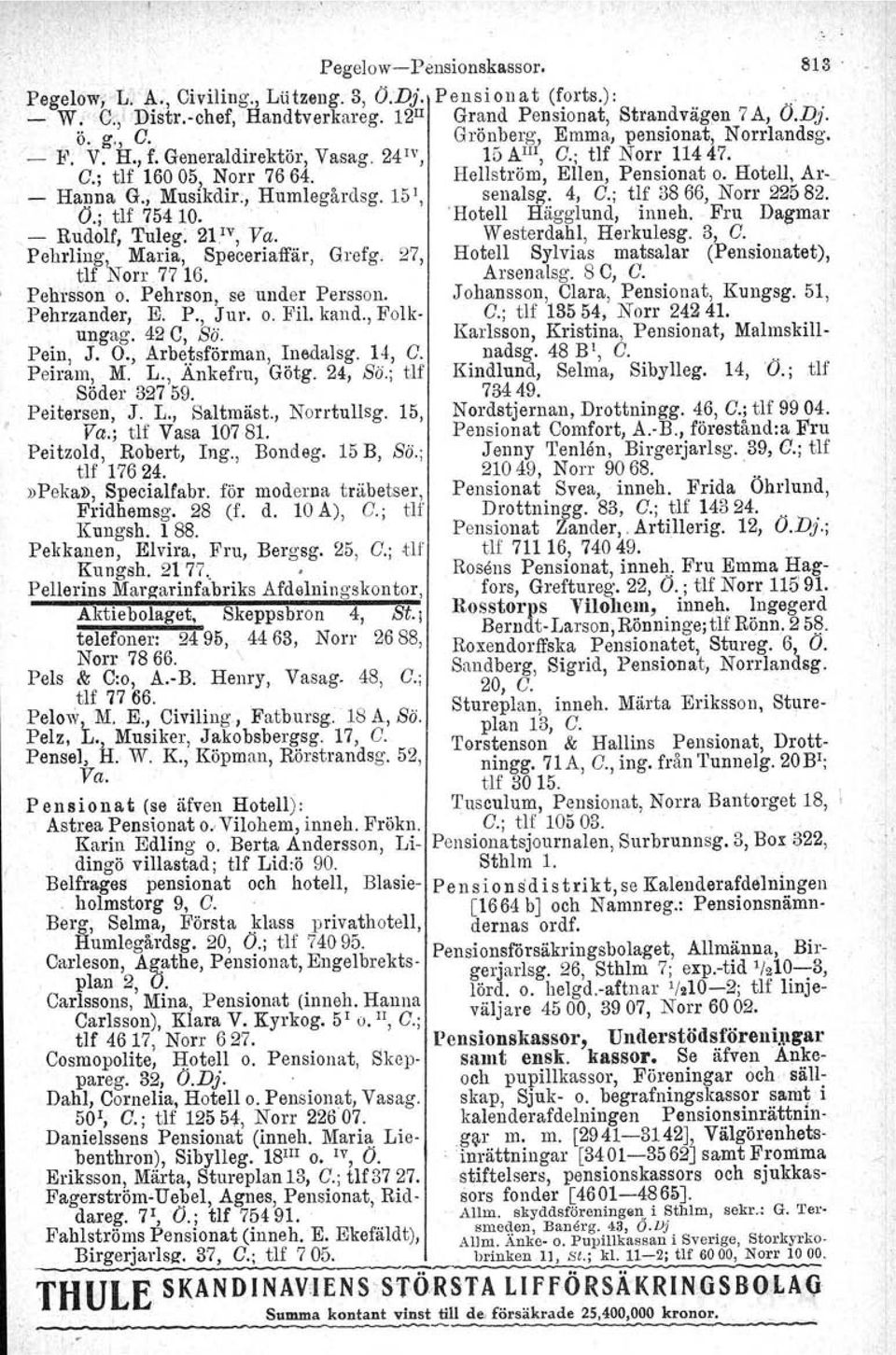 , Musikdir:, Humlegårdsg. 151, senalsg, 4, G.; tlf 3866, Norr 22582. Ö.j tlf 75410. 'Hotell Häggiund, inneh. Fru Dagmar - Rudolf, Tuleg. 2pv, Va. Westerdahl, Herkulesg. 3, G.