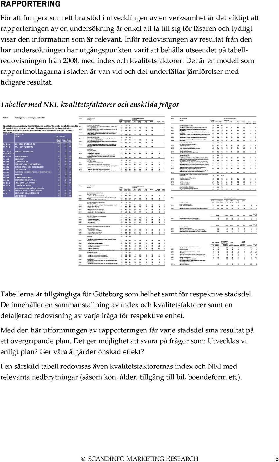 Inför redovisningen av resultat från den här undersökningen har utgångspunkten varit att behålla utseendet på tabellredovisningen från 2008, med index och kvalitetsfaktorer.