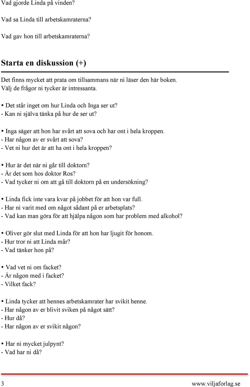 - Har någon av er svårt att sova? - Vet ni hur det är att ha ont i hela kroppen? Hur är det när ni går till doktorn? - Är det som hos doktor Ros?