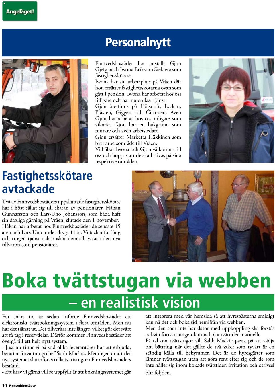 Vi tackar för lång och trogen tjänst och önskar dem all lycka i den nya tillvaron som pensionärer. har anställt Gjon Gjefgjaoch Iwona Eriksson Siekiera som fastighetsskötare.