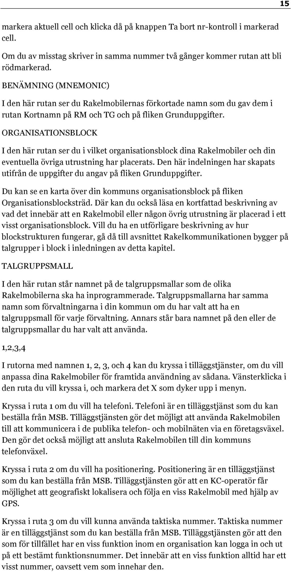 ORGANISATIONSBLOCK I den här rutan ser du i vilket organisationsblock dina Rakelmobiler och din eventuella övriga utrustning har placerats.