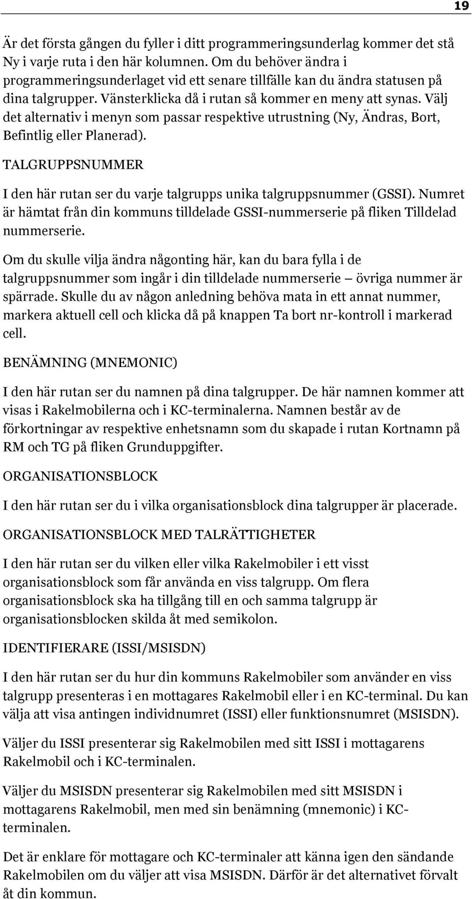 Välj det alternativ i menyn som passar respektive utrustning (Ny, Ändras, Bort, Befintlig eller Planerad). TALGRUPPSNUMMER I den här rutan ser du varje talgrupps unika talgruppsnummer (GSSI).