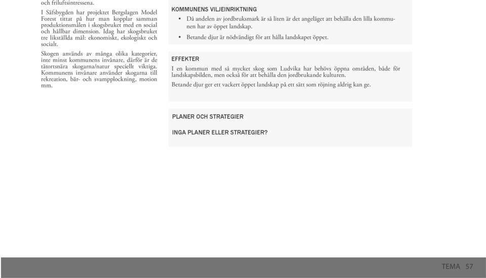 Skogen används av många olika kategorier, inte minst kommunens invånare, därför är de tätortsnära skogarna/natur speciellt viktiga.