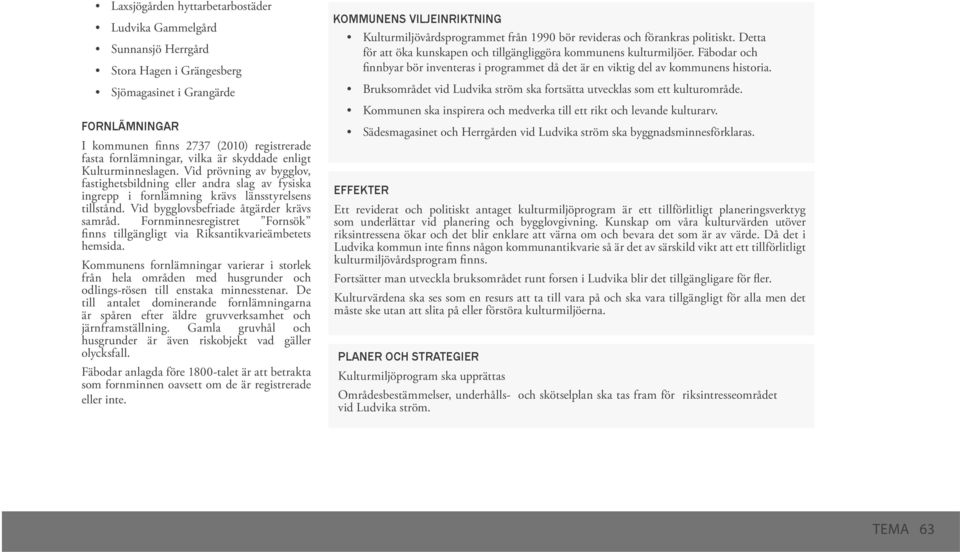 Vid bygglovsbefriade åtgärder krävs samråd. Fornminnesregistret Fornsök finns tillgängligt via Riksantikvarieämbetets hemsida.