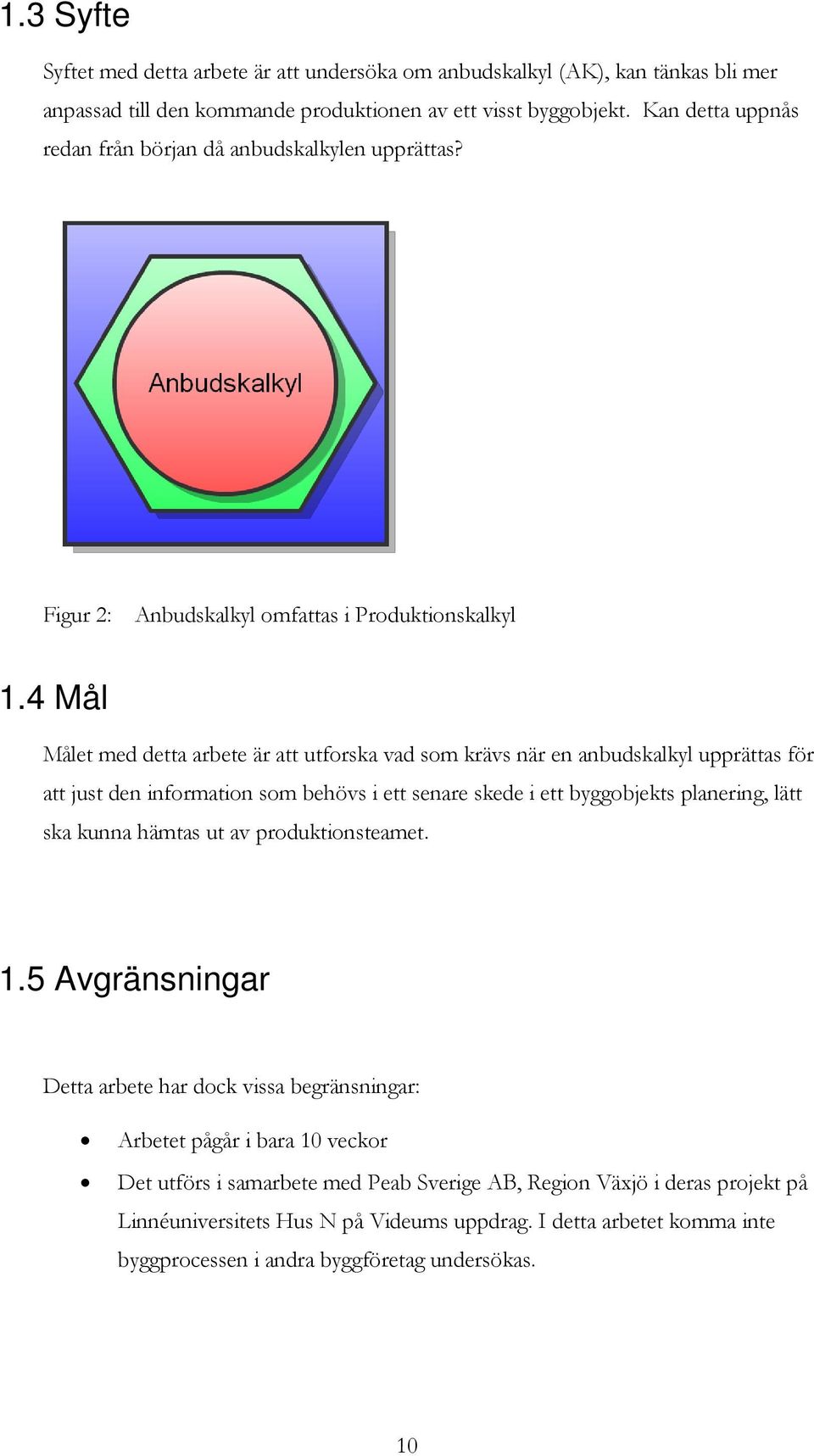 4 Mål Målet med detta arbete är att utforska vad som krävs när en anbudskalkyl upprättas för att just den information som behövs i ett senare skede i ett byggobjekts planering, lätt ska kunna