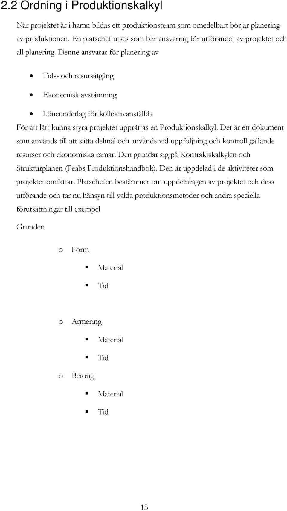 Denne ansvarar för planering av Tids- och resursåtgång Ekonomisk avstämning Löneunderlag för kollektivanställda För att lätt kunna styra projektet upprättas en Produktionskalkyl.