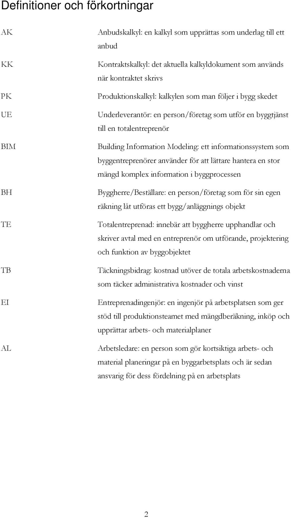 informationssystem som byggentreprenörer använder för att lättare hantera en stor mängd komplex information i byggprocessen Byggherre/Beställare: en person/företag som för sin egen räkning låt